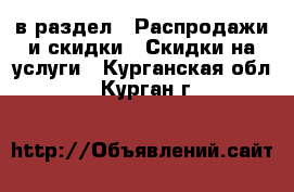  в раздел : Распродажи и скидки » Скидки на услуги . Курганская обл.,Курган г.